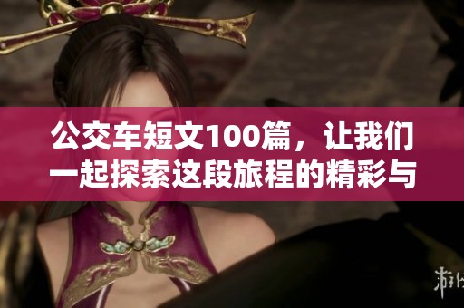 公交车短文100篇，让我们一起探索这段旅程的精彩与感悟
