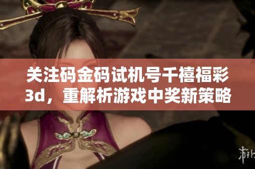 关注码金码***千禧****，重解析游戏中奖新策略与方法