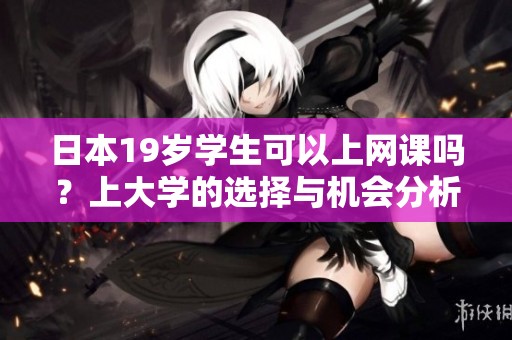 日本19岁学生可以上网课吗？上大学的选择与机会分析