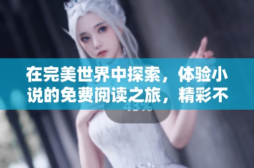 在完美世界中探索，体验小说的免费阅读之旅，精彩不容错过