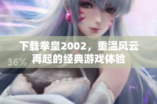 下载拳皇2002，重温风云再起的经典游戏体验