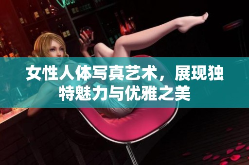 女性人体写真艺术，展现独特魅力与优雅之美