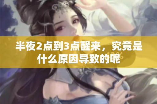 半夜2点到3点醒来，究竟是什么原因导致的呢