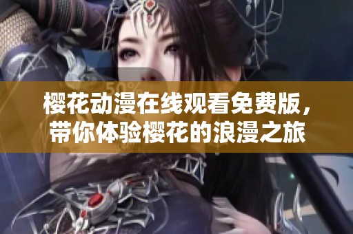 樱花动漫在线观看免费版，带你体验樱花的浪漫之旅