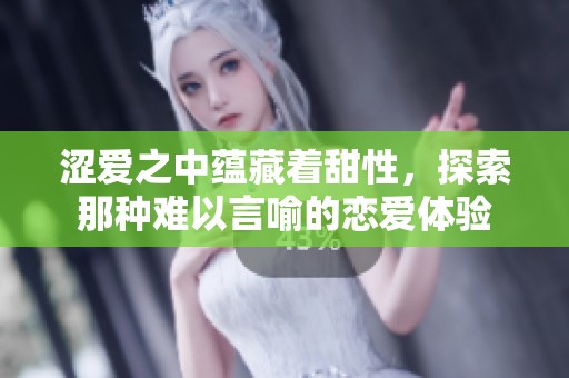 涩爱之中蕴藏着甜性，探索那种难以言喻的恋爱体验