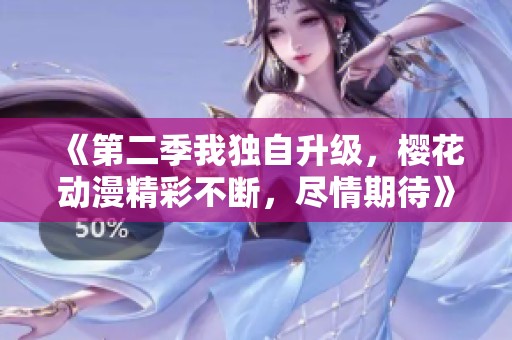 《第二季我独自升级，樱花动漫精彩不断，尽情期待》