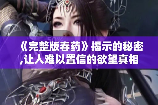 《完整版春药》揭示的秘密,让人难以置信的欲望真相