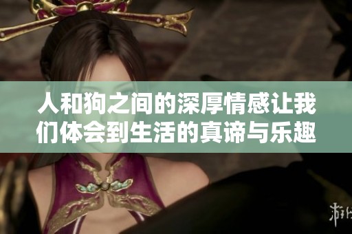 人和狗之间的深厚情感让我们体会到生活的真谛与乐趣