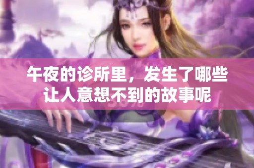 午夜的诊所里，发生了哪些让人意想不到的故事呢