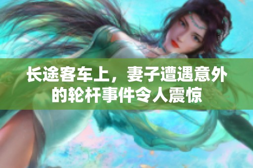 长途客车上，妻子遭遇意外的轮杆事件令人震惊