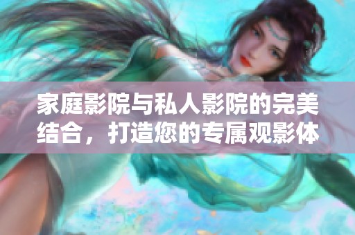 家庭影院与私人影院的完美结合，打造您的专属观影体验