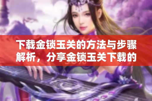 下载金锁玉关的方法与步骤解析，分享金锁玉关下载的详细指南