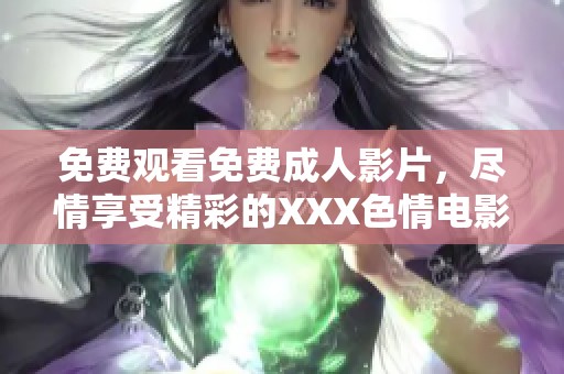 免费观看免费**影片，尽情享受精彩的XXX**电影！