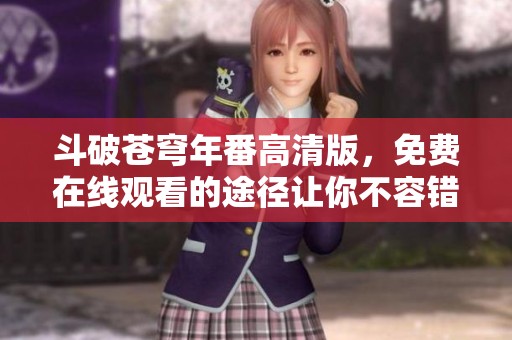 斗破苍穹年番高清版，免费在线观看的途径让你不容错过