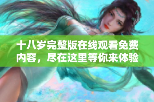 十八岁完整版在线观看免费内容，尽在这里等你来体验！