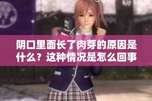 阴口里面长了肉芽的原因是什么？这种情况是怎么回事呢？