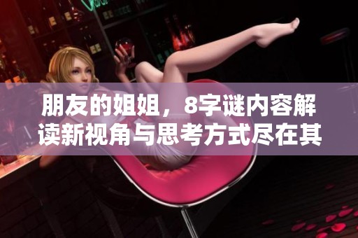 朋友的姐姐，8**内容解读新视角与思考方式尽在其中