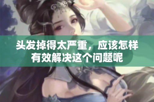 头发掉得太严重，应该怎样有效解决这个问题呢