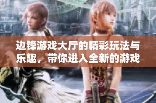 边锋游戏大厅的精彩玩法与乐趣，带你进入全新的游戏世界。