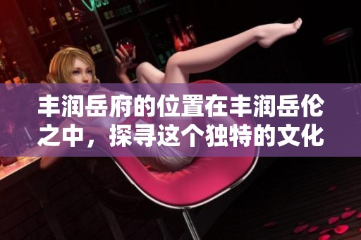 丰润岳府的位置在丰润岳伦之中，探寻这个独特的文化景点的魅力所在
