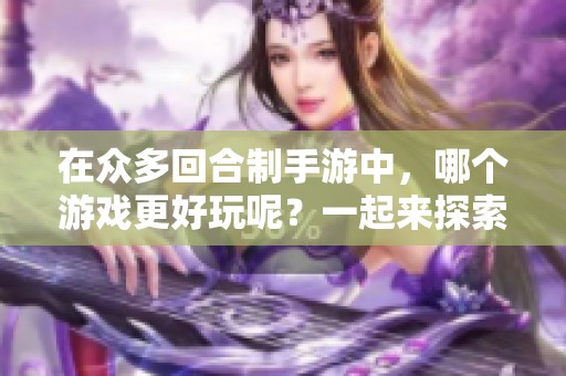 在众多回合制手游中，哪个游戏更好玩呢？一起来探索一下吧！