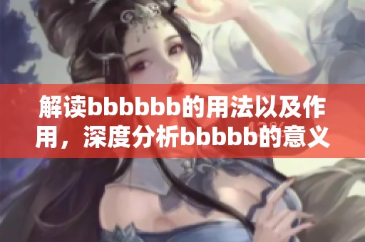 解读bbbbbb的用法以及作用，深度分析bbbbb的意义和影响