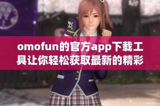 omofun的官方app下载工具让你轻松获取最新的精彩体验