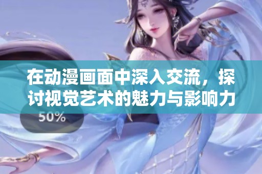 在动漫画面中深入交流，探讨视觉艺术的魅力与影响力