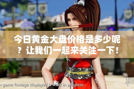 今日黄金大盘价格是多少呢？让我们一起来关注一下！
