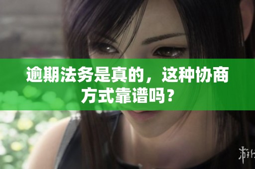 逾期法务是真的，这种协商方式靠谱吗？