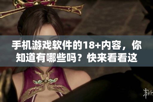 手机游戏软件的18+内容，你知道有哪些吗？快来看看这些游戏！