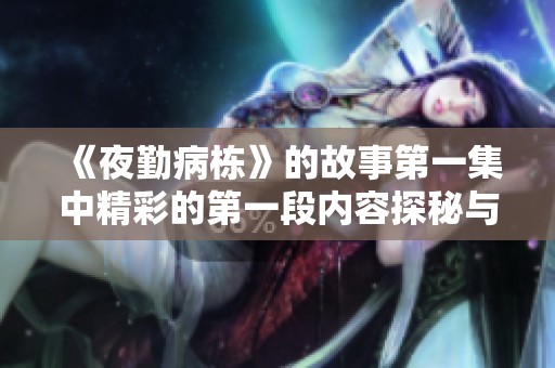 《夜勤病栋》的故事第一集中精彩的第一段内容探秘与回顾