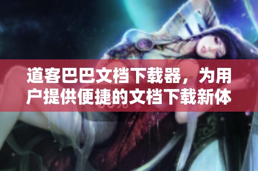 道客巴巴文档下载器，为用户提供便捷的文档下载新体验