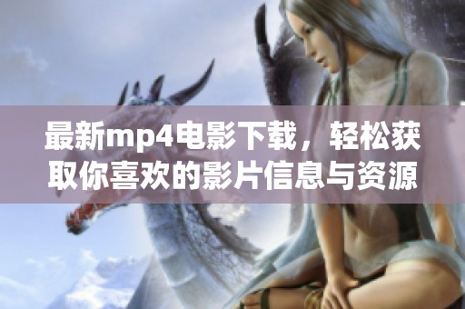 最新mp4电影下载，轻松获取你喜欢的影片信息与资源