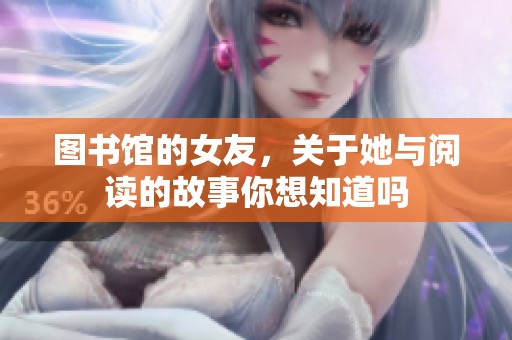 图书馆的女友，关于她与阅读的故事你想知道吗