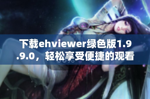 下载ehviewer绿色版1.9.9.0，轻松享受便捷的观看体验