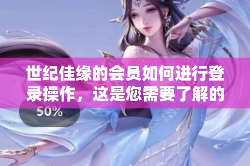 世纪佳缘的会员如何进行登录操作，这是您需要了解的步骤与提示