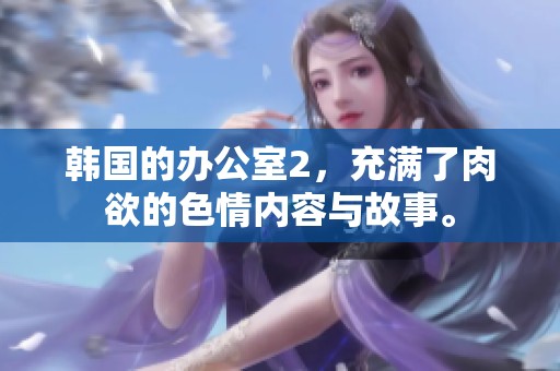 韩国的办公室2，充满了肉欲的**内容与故事。