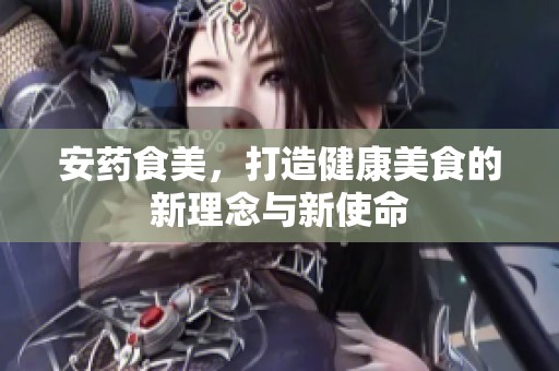 安药食美，打造健康美食的新理念与新使命