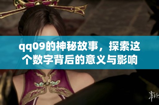 qq09的神秘故事，探索这个数字背后的意义与影响