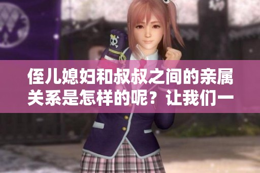 侄儿媳妇和叔叔之间的亲属关系是怎样的呢？让我们一起来探讨一下。