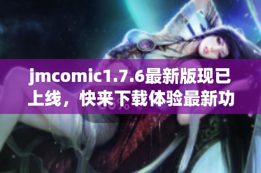 jmcomic1.7.6最新版现已上线，快来下载体验最新功能吧！