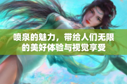 喷泉的魅力，带给人们无限的美好体验与视觉享受