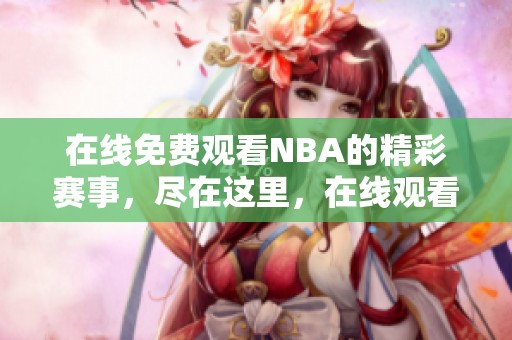 在线免费观看NBA的精彩赛事，尽在这里，在线观看17。