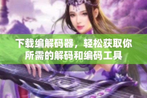 下载编解码器，轻松获取你所需的解码和编码工具