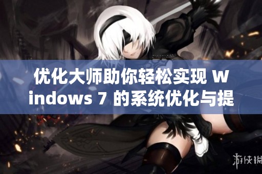 优化大师助你轻松实现 Windows 7 的系统优化与提升性能