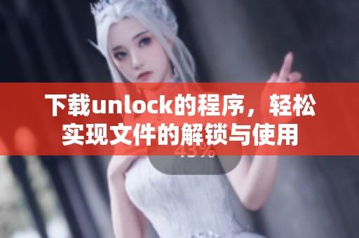 下载unlock的程序，轻松实现文件的解锁与使用