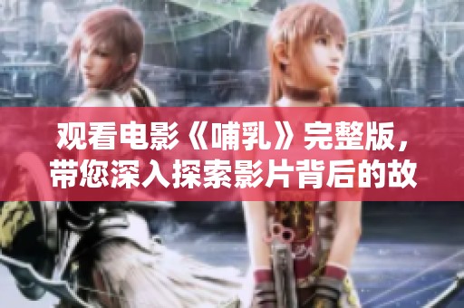 观看电影《哺乳》完整版，带您深入探索影片背后的故事与情感。