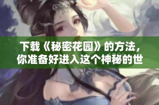 下载《秘密花园》的方法，你准备好进入这个神秘的世界了吗