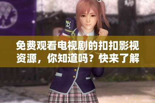 免费观看电视剧的扣扣影视资源，你知道吗？快来了解一下吧！
